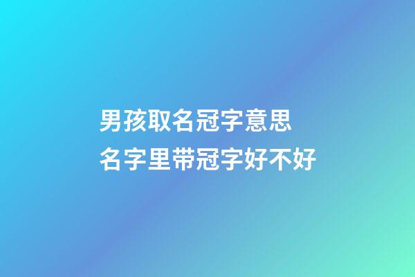 男孩取名冠字意思 名字里带冠字好不好